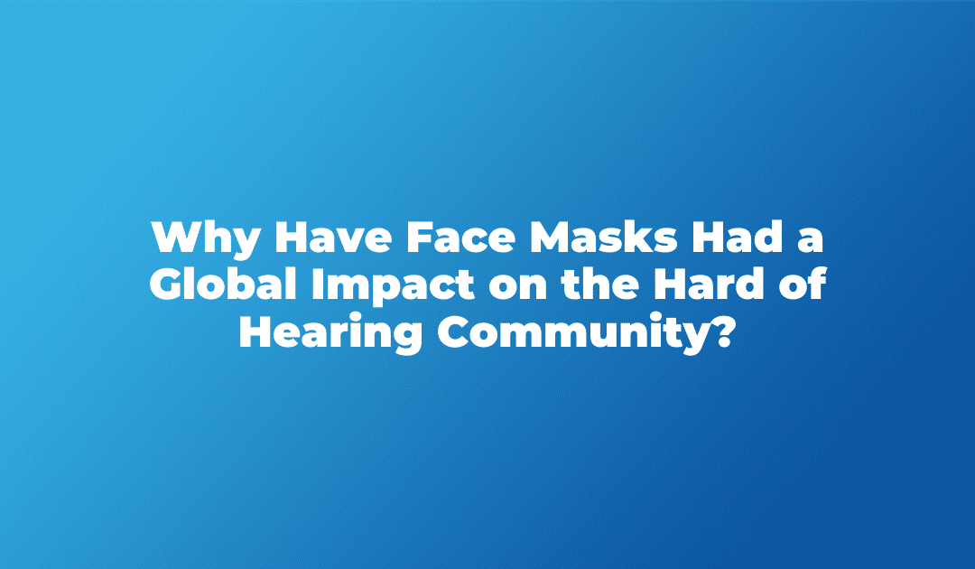 Why Have Face Masks Had a Global Impact on the Hard of Hearing Community?