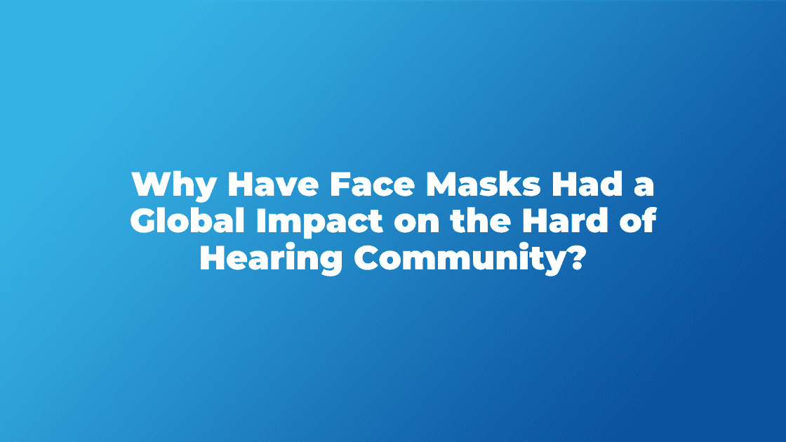 Why Have Face Masks Had a Global Impact on the Hard of Hearing Community?