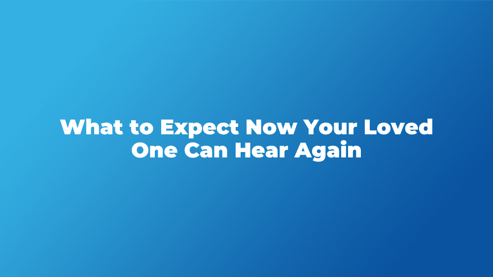 What to Expect Now That Your Loved One Has Decided They Want to Hear Again